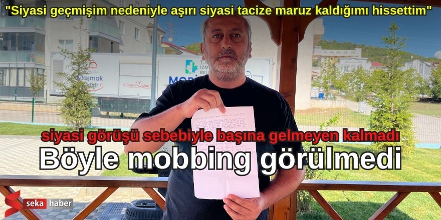 Böyle mobbing görülmedi, siyasi görüşü sebebiyle başına gelmeyen kalmadı